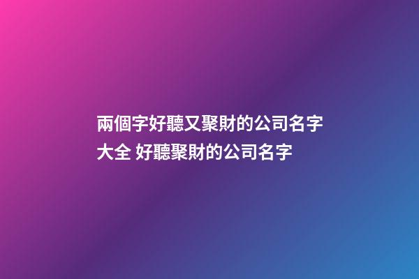 兩個字好聽又聚財的公司名字大全 好聽聚財的公司名字